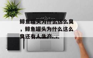 鲱鱼罐头为什么这么臭，鲱鱼罐头为什么这么臭还有人生产