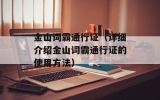 金山词霸通行证（详细介绍金山词霸通行证的使用方法）