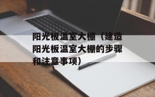 阳光板温室大棚（建造阳光板温室大棚的步骤和注意事项）