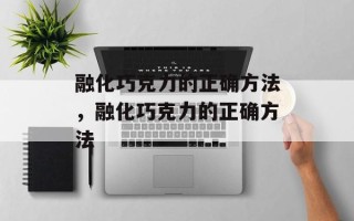 融化巧克力的正确方法，融化巧克力的正确方法