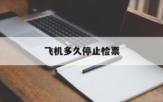 飞机多久停止检票
