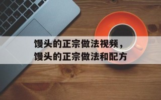 馒头的正宗做法视频，馒头的正宗做法和配方
