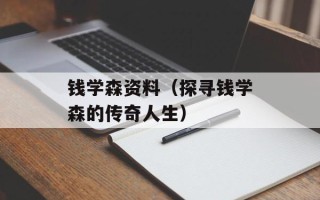 钱学森资料（探寻钱学森的传奇人生）