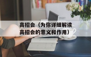 高招会（为你详细解读高招会的意义和作用）