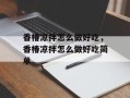香椿凉拌怎么做好吃，香椿凉拌怎么做好吃简单