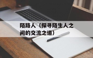 陌路人（探寻陌生人之间的交流之道）