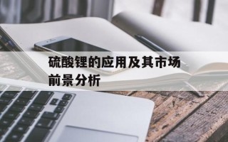 硫酸锂的应用及其市场前景分析