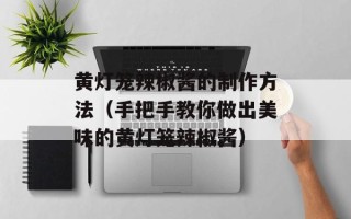 黄灯笼辣椒酱的制作方法（手把手教你做出美味的黄灯笼辣椒酱）