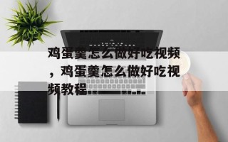 鸡蛋羹怎么做好吃视频，鸡蛋羹怎么做好吃视频教程