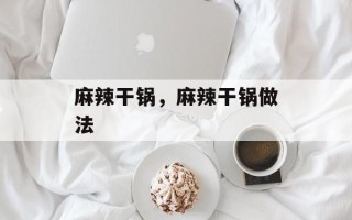 麻辣干锅，麻辣干锅做法