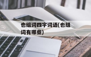 也组词四字词语(也组词有哪些)