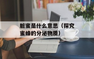 脏蜜是什么意思（探究蜜蜂的分泌物质）
