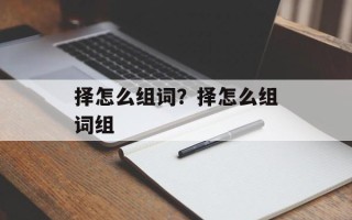 择怎么组词？择怎么组词组