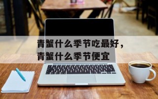 青蟹什么季节吃最好，青蟹什么季节便宜