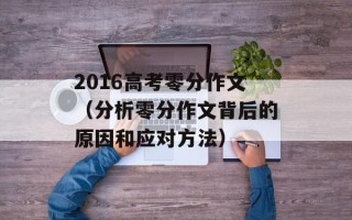 2016高考零分作文（分析零分作文背后的原因和应对方法）