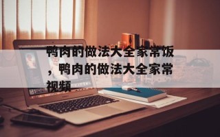 鸭肉的做法大全家常饭，鸭肉的做法大全家常视频