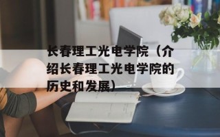 长春理工光电学院（介绍长春理工光电学院的历史和发展）