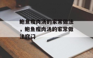 鲍鱼瘦肉汤的家常做法，鲍鱼瘦肉汤的家常做法窍门