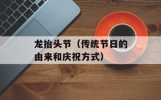 龙抬头节（传统节日的由来和庆祝方式）