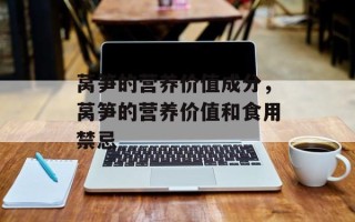 莴笋的营养价值成分，莴笋的营养价值和食用禁忌
