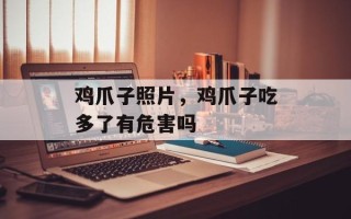 鸡爪子照片，鸡爪子吃多了有危害吗
