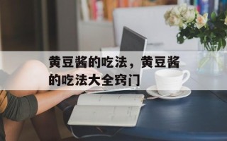 黄豆酱的吃法，黄豆酱的吃法大全窍门