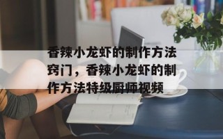 香辣小龙虾的制作方法窍门，香辣小龙虾的制作方法特级厨师视频