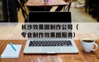 长沙效果图制作公司（专业制作效果图服务）