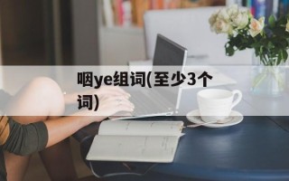 咽ye组词(至少3个词)