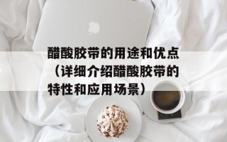 醋酸胶带的用途和优点（详细介绍醋酸胶带的特性和应用场景）
