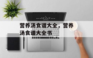 营养汤食谱大全，营养汤食谱大全书