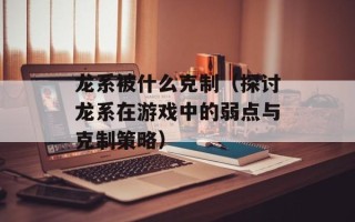 龙系被什么克制（探讨龙系在游戏中的弱点与克制策略）