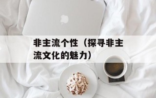非主流个性（探寻非主流文化的魅力）