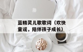 蓝精灵儿歌歌词（欢快童谣，陪伴孩子成长）