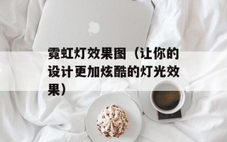 霓虹灯效果图（让你的设计更加炫酷的灯光效果）