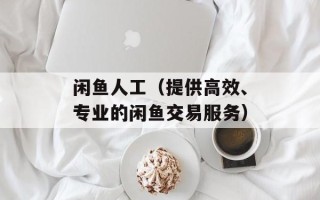 闲鱼人工（提供高效、专业的闲鱼交易服务）