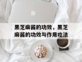 黑芝麻酱的功效，黑芝麻酱的功效与作用吃法