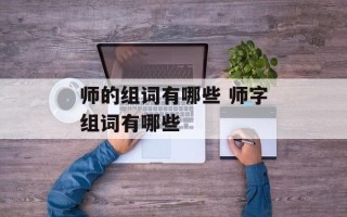 师的组词有哪些 师字组词有哪些