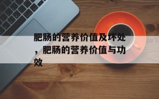 肥肠的营养价值及坏处，肥肠的营养价值与功效