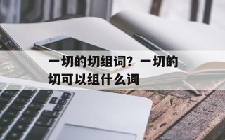一切的切组词？一切的切可以组什么词