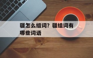 疆怎么组词？疆组词有哪些词语