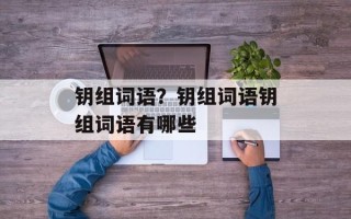 钥组词语？钥组词语钥组词语有哪些