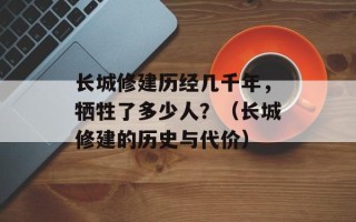 长城修建历经几千年，牺牲了多少人？（长城修建的历史与代价）