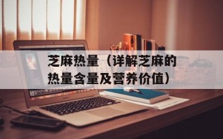 芝麻热量（详解芝麻的热量含量及营养价值）