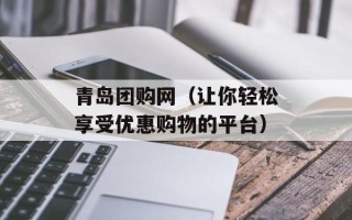青岛团购网（让你轻松享受优惠购物的平台）
