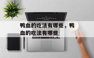鸭血的吃法有哪些，鸭血的吃法有哪些