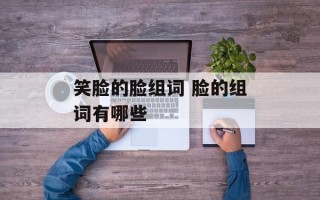 笑脸的脸组词 脸的组词有哪些