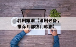 韩剧耀眼（追剧必备，推荐几部热门韩剧）