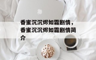 香蜜沉沉烬如霜剧情，香蜜沉沉烬如霜剧情简介