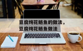 豆腐炖花鲢鱼的做法，豆腐炖花鲢鱼做法